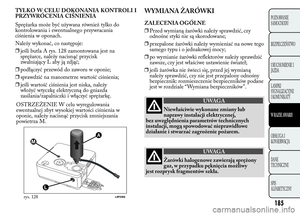 Lancia Ypsilon 2015  Instrukcja obsługi (in Polish) WYMIANA ŻARÓWKI
ZALECENIA OGÓLNE
❒Przed wymianą żarówki należy sprawdzić, czy
odnośne styki nie są skorodowane;
❒przepalone żarówki należy wymieniać na nowe tego
samego typu i o jedn