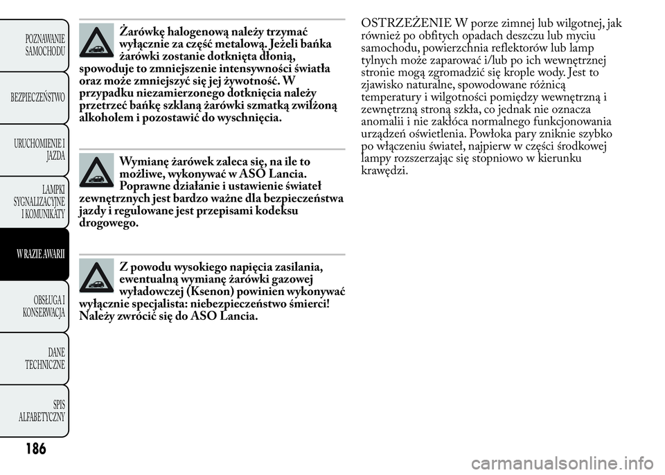 Lancia Ypsilon 2015  Instrukcja obsługi (in Polish) Żarówkę halogenową należy trzymać
wyłącznie za część metalową. Jeżeli bańka
żarówki zostanie dotknięta dłonią,
spowoduje to zmniejszenie intensywności światła
oraz może zmniejsz