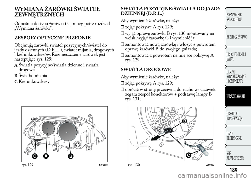 Lancia Ypsilon 2015 Instrukcja obsługi (in Polish) WYMIANA ŻARÓWKI ŚWIATEŁ
ZEWNĘTRZNYCH
Odnośnie do typu żarówki i jej mocy, patrz rozdział
„Wymiana żarówki”.
ZESPOŁY OPTYCZNE PRZEDNIE
Obejmują żarówki świateł pozycyjnych/świate Lancia Ypsilon 2015 Instrukcja obsługi (in Polish) WYMIANA ŻARÓWKI ŚWIATEŁ
ZEWNĘTRZNYCH
Odnośnie do typu żarówki i jej mocy, patrz rozdział
„Wymiana żarówki”.
ZESPOŁY OPTYCZNE PRZEDNIE
Obejmują żarówki świateł pozycyjnych/świate