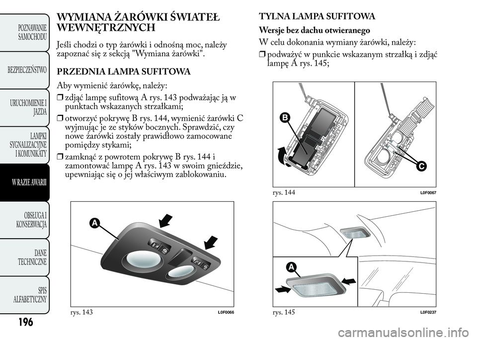 Lancia Ypsilon 2015 Instrukcja obsługi (in Polish) WYMIANA ŻARÓWKI ŚWIATEŁ
WEWNĘTRZNYCH
Jeśli chodzi o typ żarówki i odnośną moc, należy
zapoznać się z sekcją "Wymiana żarówki".
PRZEDNIA LAMPA SUFITOWA
Aby wymienić żarówkę, Lancia Ypsilon 2015 Instrukcja obsługi (in Polish) WYMIANA ŻARÓWKI ŚWIATEŁ
WEWNĘTRZNYCH
Jeśli chodzi o typ żarówki i odnośną moc, należy
zapoznać się z sekcją "Wymiana żarówki".
PRZEDNIA LAMPA SUFITOWA
Aby wymienić żarówkę,