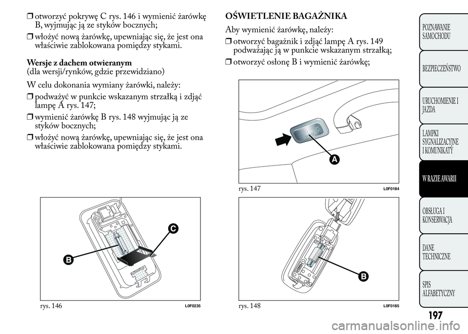 Lancia Ypsilon 2015  Instrukcja obsługi (in Polish) ❒otworzyć pokrywę C rys. 146 i wymienić żarówkę
B, wyjmując ją ze styków bocznych;
❒włożyć nową żarówkę, upewniając się, że jest ona
właściwie zablokowana pomiędzy stykami.
W
