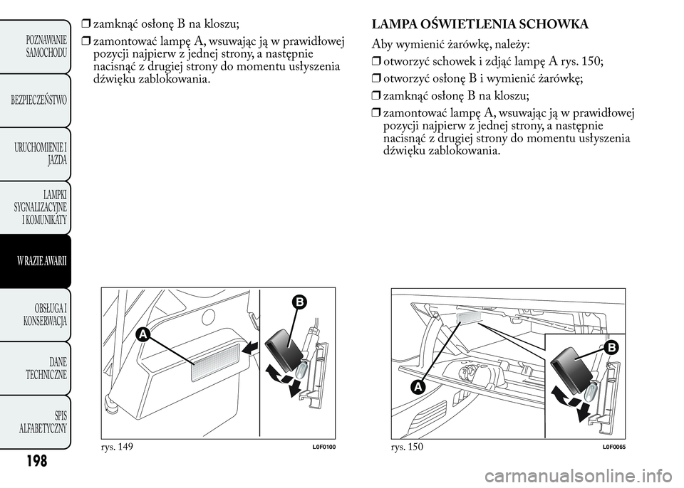 Lancia Ypsilon 2015  Instrukcja obsługi (in Polish) ❒zamknąć osłonę B na kloszu;
❒zamontować lampę A, wsuwając ją w prawidłowej
pozycji najpierw z jednej strony, a następnie
nacisnąć z drugiej strony do momentu usłyszenia
dźwięku zab