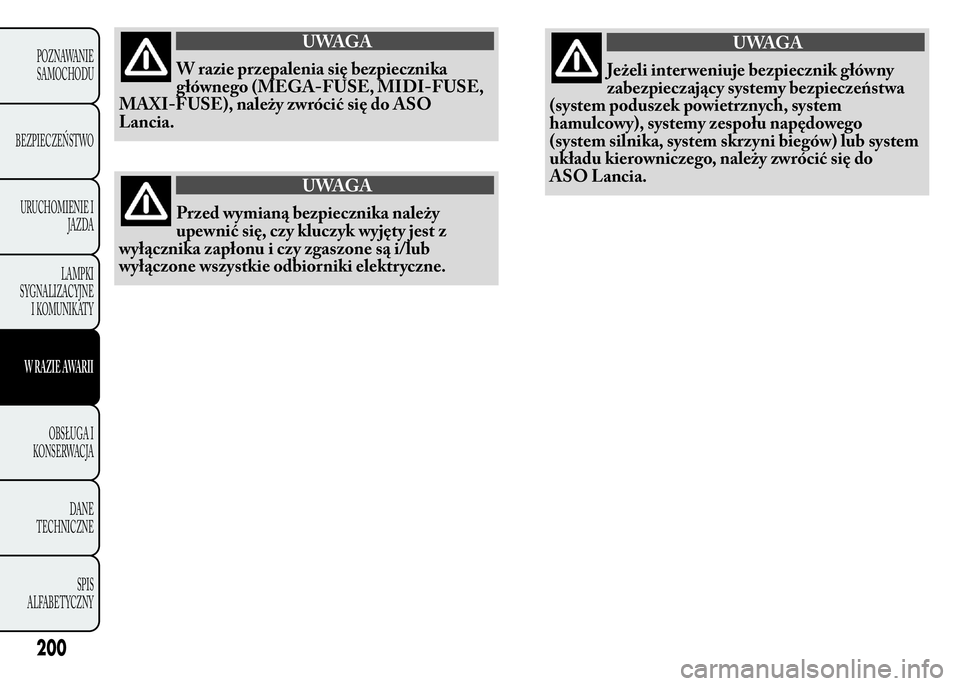 Lancia Ypsilon 2015  Instrukcja obsługi (in Polish) UWAGA
W razie przepalenia się bezpiecznika
głównego (MEGA-FUSE, MIDI-FUSE,
MAXI-FUSE), należy zwrócić się do ASO
Lancia.
UWAGA
Przed wymianą bezpiecznika należy
upewnić się, czy kluczyk wyj