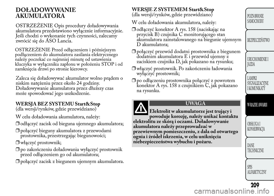 Lancia Ypsilon 2015 Instrukcja obsługi (in Polish) DOŁADOWYWANIE
AKUMULATORA
OSTRZEŻENIE Opis procedury doładowywania
akumulatora przedstawiono wyłącznie informacyjnie.
Jeśli chodzi o wykonanie tych czynności, zalecamy
zwrócić się do ASO Lan Lancia Ypsilon 2015 Instrukcja obsługi (in Polish) DOŁADOWYWANIE
AKUMULATORA
OSTRZEŻENIE Opis procedury doładowywania
akumulatora przedstawiono wyłącznie informacyjnie.
Jeśli chodzi o wykonanie tych czynności, zalecamy
zwrócić się do ASO Lan