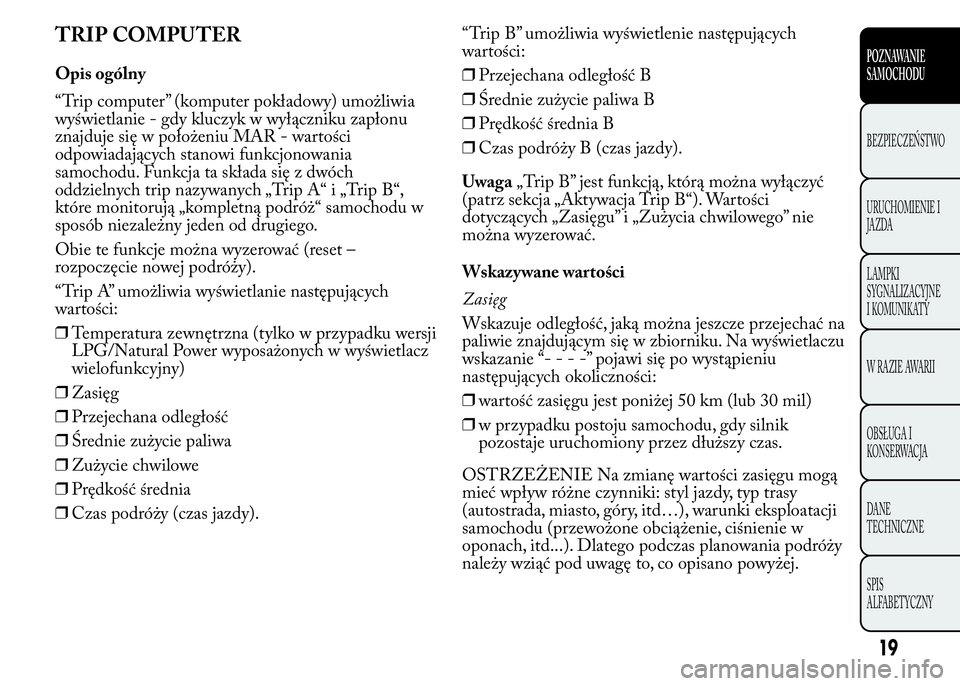 Lancia Ypsilon 2015  Instrukcja obsługi (in Polish) TRIP COMPUTER
Opis ogólny
“Trip computer” (komputer pokładowy) umożliwia
wyświetlanie - gdy kluczyk w wyłączniku zapłonu
znajduje się w położeniu MAR - wartości
odpowiadających stanowi