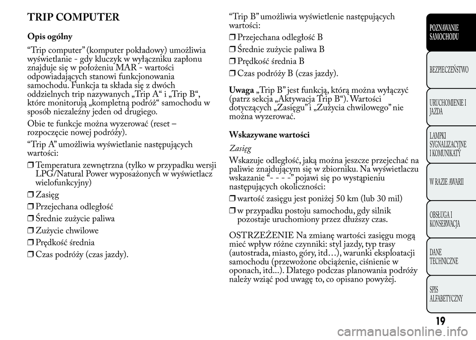 Lancia Ypsilon 2015 Instrukcja obsługi (in Polish) TRIP COMPUTER
Opis ogólny
“Trip computer” (komputer pokładowy) umożliwia
wyświetlanie - gdy kluczyk w wyłączniku zapłonu
znajduje się w położeniu MAR - wartości
odpowiadających stanowi Lancia Ypsilon 2015 Instrukcja obsługi (in Polish) TRIP COMPUTER
Opis ogólny
“Trip computer” (komputer pokładowy) umożliwia
wyświetlanie - gdy kluczyk w wyłączniku zapłonu
znajduje się w położeniu MAR - wartości
odpowiadających stanowi
