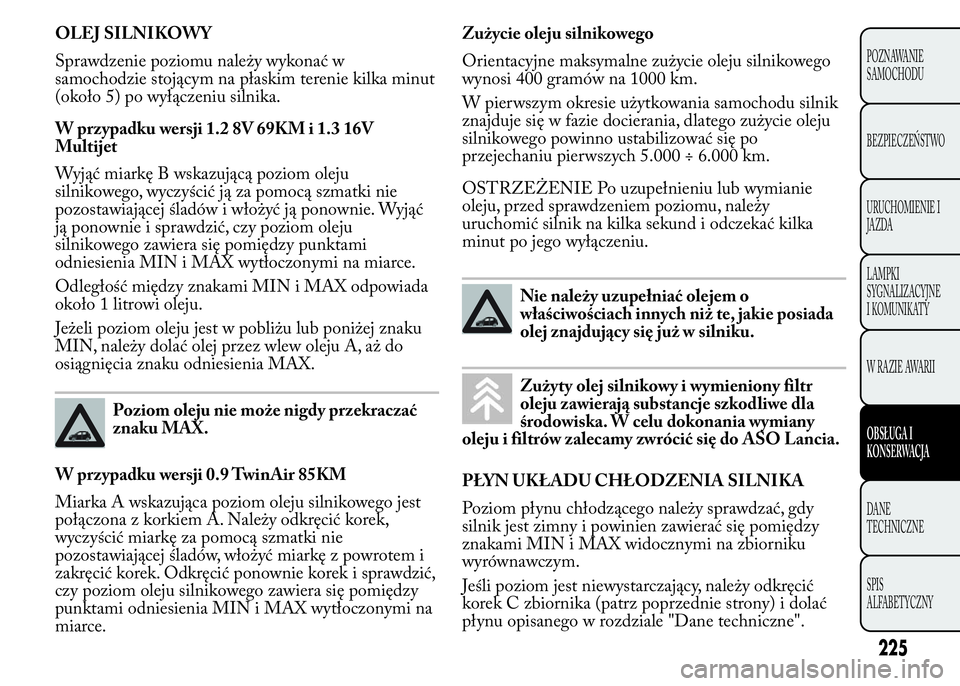 Lancia Ypsilon 2015 Instrukcja obsługi (in Polish) OLEJ SILNIKOWY
Sprawdzenie poziomu należy wykonać w
samochodzie stojącym na płaskim terenie kilka minut
(około 5) po wyłączeniu silnika.
W przypadku wersji 1.2 8V 69KM i 1.3 16V
Multijet
Wyją Lancia Ypsilon 2015 Instrukcja obsługi (in Polish) OLEJ SILNIKOWY
Sprawdzenie poziomu należy wykonać w
samochodzie stojącym na płaskim terenie kilka minut
(około 5) po wyłączeniu silnika.
W przypadku wersji 1.2 8V 69KM i 1.3 16V
Multijet
Wyją