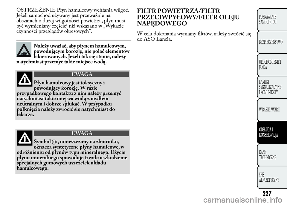 Lancia Ypsilon 2015  Instrukcja obsługi (in Polish) OSTRZEŻENIE Płyn hamulcowy wchłania wilgoć.
Jeżeli samochód używany jest przeważnie na
obszarach o dużej wilgotności powietrza, płyn musi
być wymieniany częściej niż wskazano w „Wykaz