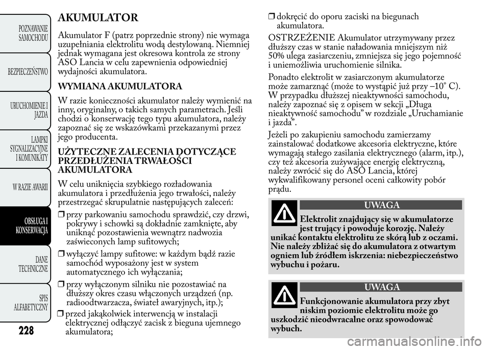 Lancia Ypsilon 2015  Instrukcja obsługi (in Polish) AKUMULATOR
Akumulator F (patrz poprzednie strony) nie wymaga
uzupełniania elektrolitu wodą destylowaną. Niemniej
jednak wymagana jest okresowa kontrola ze strony
ASO Lancia w celu zapewnienia odpow