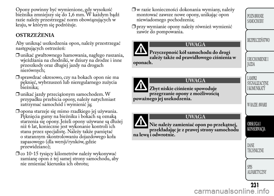 Lancia Ypsilon 2015  Instrukcja obsługi (in Polish) Opony powinny być wymienione, gdy wysokość
bieżnika zmniejszy się do 1,6 mm. W każdym bądź
razie należy przestrzegać norm obowiązujących w
kraju, w którym się podróżuje.
OSTRZEŻENIA
A