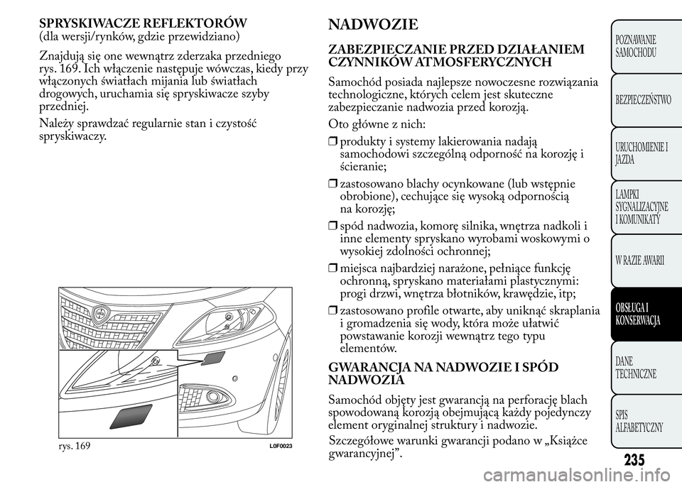 Lancia Ypsilon 2015  Instrukcja obsługi (in Polish) SPRYSKIWACZE REFLEKTORÓW
(dla wersji/rynków, gdzie przewidziano)
Znajdują się one wewnątrz zderzaka przedniego
rys. 169. Ich włączenie następuje wówczas, kiedy przy
włączonych światłach m