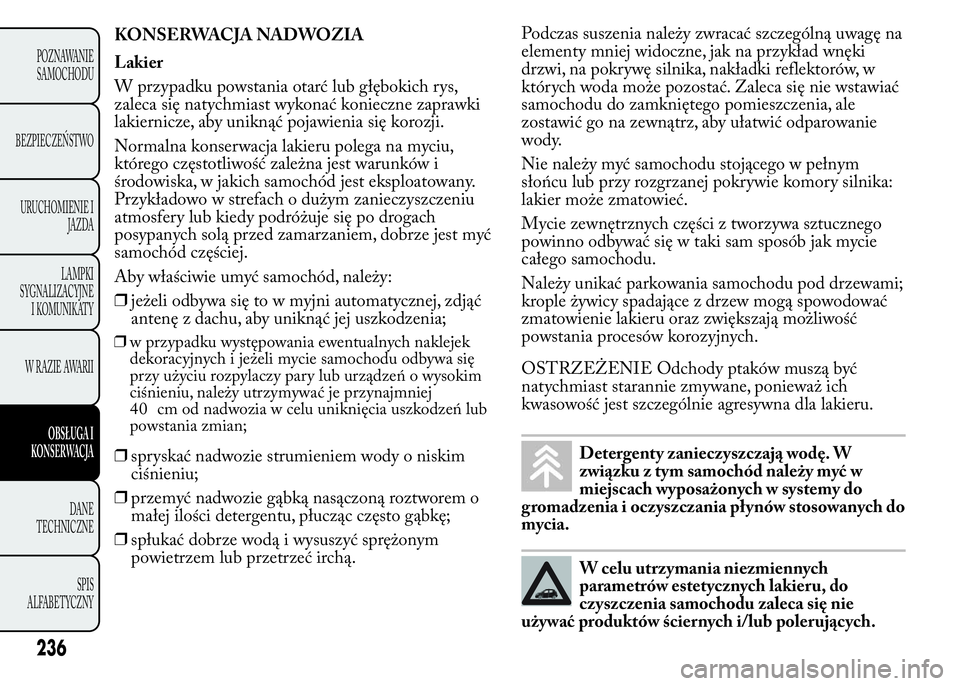 Lancia Ypsilon 2015  Instrukcja obsługi (in Polish) KONSERWACJA NADWOZIA
Lakier
W przypadku powstania otarć lub głębokich rys,
zaleca się natychmiast wykonać konieczne zaprawki
lakiernicze, aby uniknąć pojawienia się korozji.
Normalna konserwac