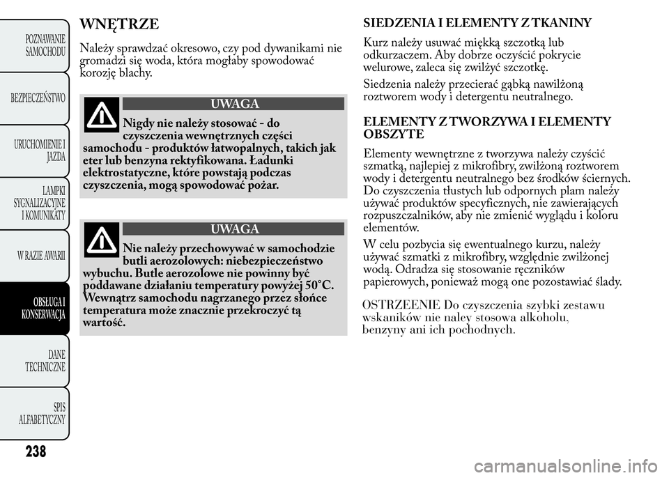 Lancia Ypsilon 2015  Instrukcja obsługi (in Polish) WNĘTRZE
Należy sprawdzać okresowo, czy pod dywanikami nie
gromadzi się woda, która mogłaby spowodować
korozję blachy.
UWAGA
Nigdy nie należy stosować - do
czyszczenia wewnętrznych części
