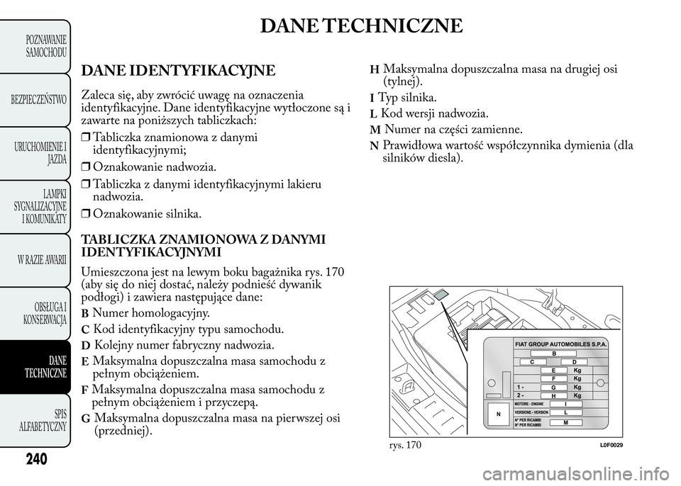 Lancia Ypsilon 2015  Instrukcja obsługi (in Polish) DANE TECHNICZNE
DANE IDENTYFIKACYJNE
Zaleca się, aby zwrócić uwagę na oznaczenia
identyfikacyjne. Dane identyfikacyjne wytłoczone są i
zawarte na poniższych tabliczkach:
❒Tabliczka znamionowa