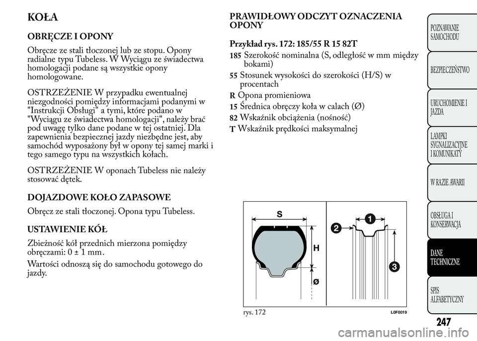 Lancia Ypsilon 2015  Instrukcja obsługi (in Polish) KOŁA
OBRĘCZE I OPONY
Obręcze ze stali tłoczonej lub ze stopu. Opony
radialne typu Tubeless. W Wyciągu ze świadectwa
homologacji podane są wszystkie opony
homologowane.
OSTRZEŻENIE W przypadku 