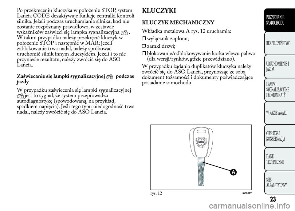 Lancia Ypsilon 2015 Instrukcja obsługi (in Polish) Po przekręceniu kluczyka w położenie STOP, system
Lancia CODE dezaktywuje funkcje centralki kontroli
silnika. Jeżeli podczas uruchamiania silnika, kod nie
zostanie rozpoznany prawidłowo, w zestaw Lancia Ypsilon 2015 Instrukcja obsługi (in Polish) Po przekręceniu kluczyka w położenie STOP, system
Lancia CODE dezaktywuje funkcje centralki kontroli
silnika. Jeżeli podczas uruchamiania silnika, kod nie
zostanie rozpoznany prawidłowo, w zestaw