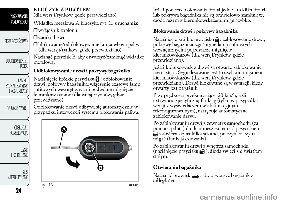 Lancia Ypsilon 2015 Instrukcja obsługi (in Polish) KLUCZYK Z PILOTEM
(dla wersji/rynków, gdzie przewidziano)
Wkładka metalowa A kluczyka rys. 13 uruchamia:
❒wyłącznik zapłonu;
❒zamki drzwi;
❒blokowanie/odblokowywanie korka wlewu paliwa
(dla Lancia Ypsilon 2015 Instrukcja obsługi (in Polish) KLUCZYK Z PILOTEM
(dla wersji/rynków, gdzie przewidziano)
Wkładka metalowa A kluczyka rys. 13 uruchamia:
❒wyłącznik zapłonu;
❒zamki drzwi;
❒blokowanie/odblokowywanie korka wlewu paliwa
(dla