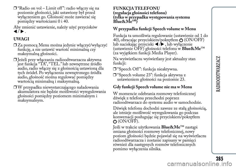 Lancia Ypsilon 2015 Instrukcja obsługi (in Polish) ❒“Radio on vol – Limit off ”: radio włączy się na
poziomie głośności, jaki ustawiony był przed
wyłączeniem go. Głośność może zawierać się
pomiędzy wartościami0i40.
Aby zmieni Lancia Ypsilon 2015 Instrukcja obsługi (in Polish) ❒“Radio on vol – Limit off ”: radio włączy się na
poziomie głośności, jaki ustawiony był przed
wyłączeniem go. Głośność może zawierać się
pomiędzy wartościami0i40.
Aby zmieni