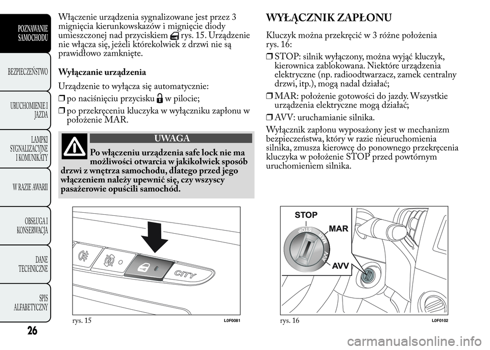 Lancia Ypsilon 2015 Instrukcja obsługi (in Polish) Włączenie urządzenia sygnalizowane jest przez 3
mignięcia kierunkowskazów i mignięcie diody
umieszczonej nad przyciskiem
rys. 15. Urządzenie
nie włącza się, jeżeli którekolwiek z drzwi nie Lancia Ypsilon 2015 Instrukcja obsługi (in Polish) Włączenie urządzenia sygnalizowane jest przez 3
mignięcia kierunkowskazów i mignięcie diody
umieszczonej nad przyciskiem
rys. 15. Urządzenie
nie włącza się, jeżeli którekolwiek z drzwi nie