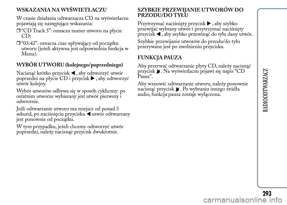 Lancia Ypsilon 2015 Instrukcja obsługi (in Polish) WSKAZANIA NA WYŚWIETLACZU
W czasie działania odtwarzacza CD na wyświetlaczu
pojawiają się następujące wskazania:
❒“CD Track 5”: oznacza numer utworu na płycie
CD;
❒“03:42”: oznacza Lancia Ypsilon 2015 Instrukcja obsługi (in Polish) WSKAZANIA NA WYŚWIETLACZU
W czasie działania odtwarzacza CD na wyświetlaczu
pojawiają się następujące wskazania:
❒“CD Track 5”: oznacza numer utworu na płycie
CD;
❒“03:42”: oznacza