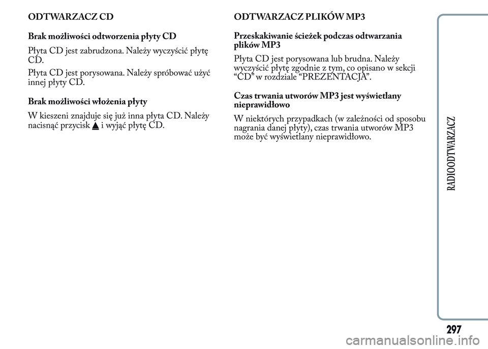 Lancia Ypsilon 2015 Instrukcja obsługi (in Polish) ODTWARZACZ CD
Brak możliwości odtworzenia płyty CD
Płyta CD jest zabrudzona. Należy wyczyścić płytę
CD.
Płyta CD jest porysowana. Należy spróbować użyć
innej płyty CD.
Brak możliwośc Lancia Ypsilon 2015 Instrukcja obsługi (in Polish) ODTWARZACZ CD
Brak możliwości odtworzenia płyty CD
Płyta CD jest zabrudzona. Należy wyczyścić płytę
CD.
Płyta CD jest porysowana. Należy spróbować użyć
innej płyty CD.
Brak możliwośc
