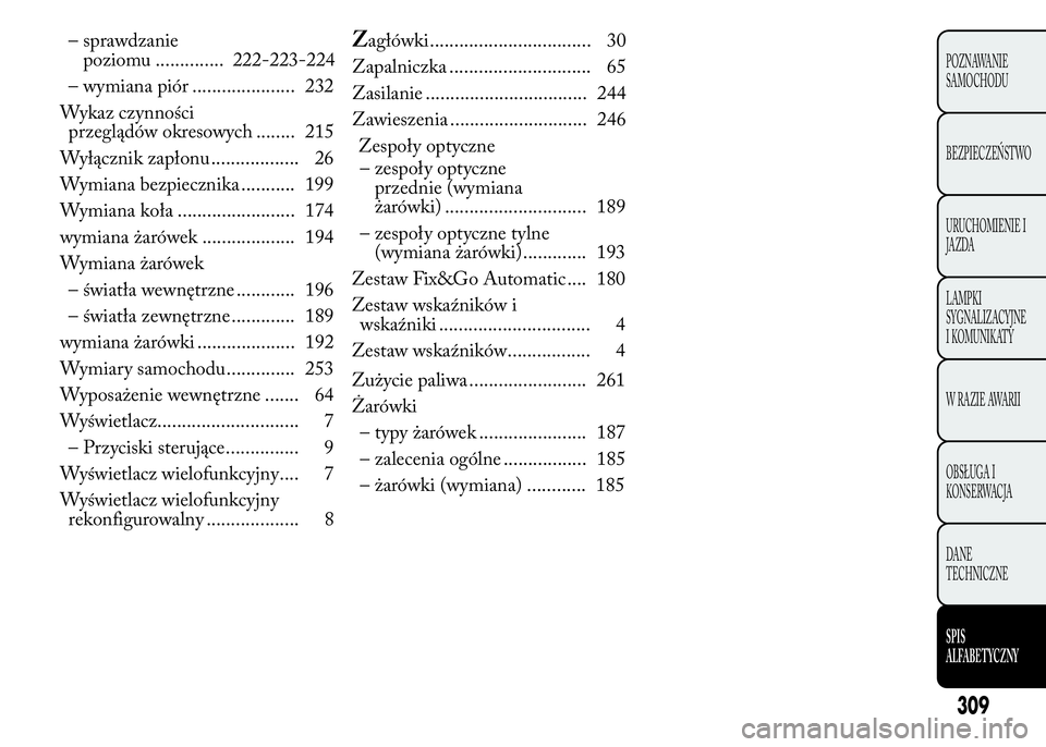 Lancia Ypsilon 2015  Instrukcja obsługi (in Polish) – sprawdzanie
222-223-224
– wymiana piór ..................... 232
Wykaz czynności
przeglądów okresowych ........ 215
Wyłącznik zapłonu .................. 26
Wymiana bezpiecznika ..........