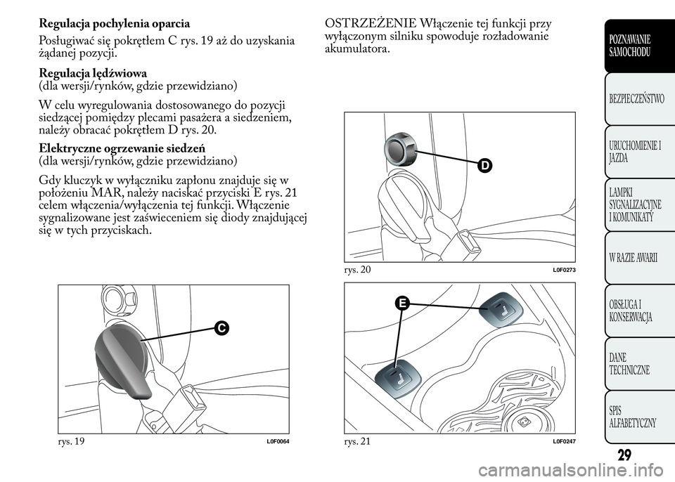 Lancia Ypsilon 2015  Instrukcja obsługi (in Polish) Regulacja pochylenia oparcia
Posługiwać się pokrętłem C rys. 19 aż do uzyskania
żądanej pozycji.
Regulacja lędźwiowa
(dla wersji/rynków, gdzie przewidziano)
W celu wyregulowania dostosowane