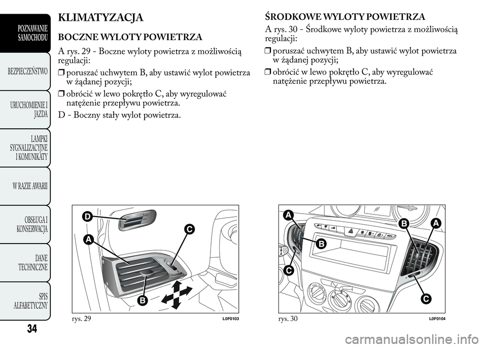 Lancia Ypsilon 2015 Instrukcja obsługi (in Polish) KLIMATYZACJA
BOCZNE WYLOT Y POWIETRZA
A rys. 29 - Boczne wyloty powietrza z możliwością
regulacji:
❒poruszać uchwytem B, aby ustawić wylot powietrza
w żądanej pozycji;
❒obrócić w lewo pok Lancia Ypsilon 2015 Instrukcja obsługi (in Polish) KLIMATYZACJA
BOCZNE WYLOT Y POWIETRZA
A rys. 29 - Boczne wyloty powietrza z możliwością
regulacji:
❒poruszać uchwytem B, aby ustawić wylot powietrza
w żądanej pozycji;
❒obrócić w lewo pok