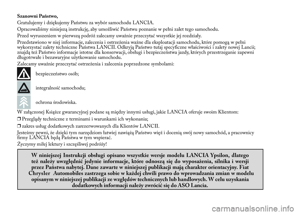 Lancia Ypsilon 2015  Instrukcja obsługi (in Polish) Szanowni Państwo,
Gratulujemy i dziękujemy Państwu za wybór samochodu LANCIA.
Opracowaliśmy niniejszą instrukcję, aby umożliwić Państwu poznanie w pełni zalet tego samochodu.
Przed wyruszen