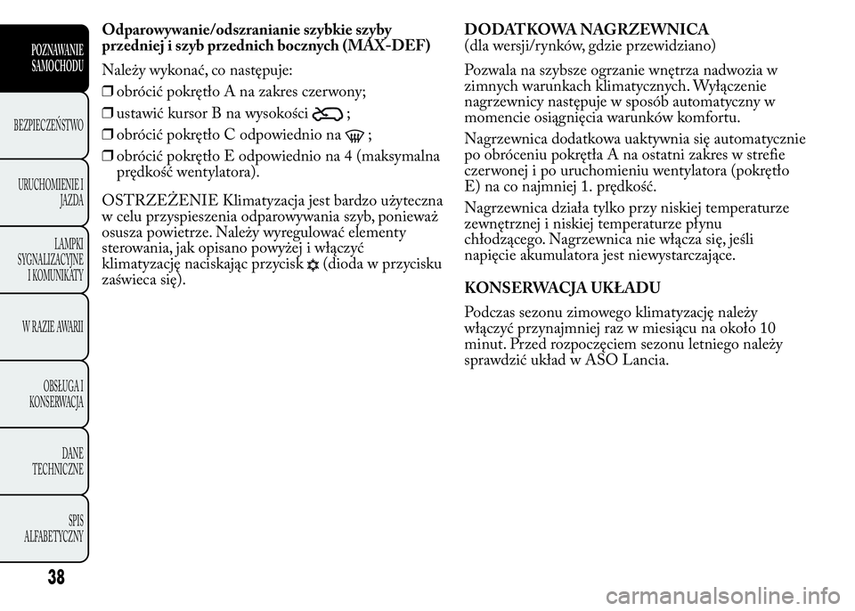 Lancia Ypsilon 2015  Instrukcja obsługi (in Polish) Odparowywanie/odszranianie szybkie szyby
przedniej i szyb przednich bocznych (MAX-DEF)
Należy wykonać, co następuje:
❒obrócić pokrętło A na zakres czerwony;
❒ustawić kursor B na wysokości