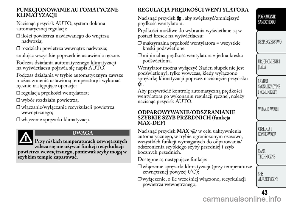 Lancia Ypsilon 2015  Instrukcja obsługi (in Polish) FUNKCJONOWANIE AUTOMATYCZNE
KLIMATYZACJI
Nacisnąć przycisk AUTO; system dokona
automatycznej regulacji:
❒ilości powietrza nawiewanego do wnętrza
nadwozia;
❒rozdziału powietrza wewnątrz nadwo