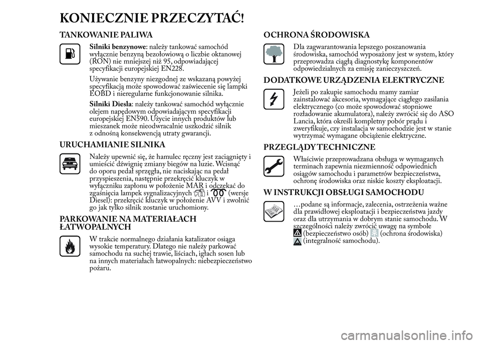 Lancia Ypsilon 2015 Instrukcja obsługi (in Polish) KONIECZNIE PRZECZYTAĆ!
TANKOWANIE PALIWA
Silniki benzynowe: należy tankować samochód
wyłącznie benzyną bezołowiową o liczbie oktanowej
(RON) nie mniejszej niż 95, odpowiadającej
specyfikacj Lancia Ypsilon 2015 Instrukcja obsługi (in Polish) KONIECZNIE PRZECZYTAĆ!
TANKOWANIE PALIWA
Silniki benzynowe: należy tankować samochód
wyłącznie benzyną bezołowiową o liczbie oktanowej
(RON) nie mniejszej niż 95, odpowiadającej
specyfikacj