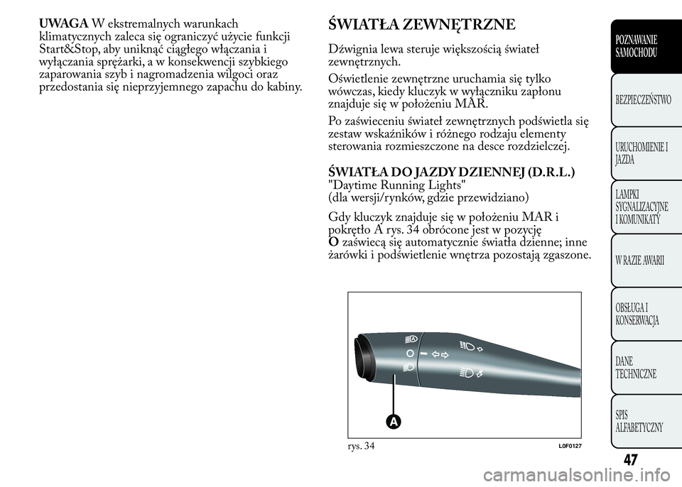 Lancia Ypsilon 2015  Instrukcja obsługi (in Polish) UWAGAW ekstremalnych warunkach
klimatycznych zaleca się ograniczyć użycie funkcji
Start&Stop, aby uniknąć ciągłego włączania i
wyłączania sprężarki, a w konsekwencji szybkiego
zaparowania