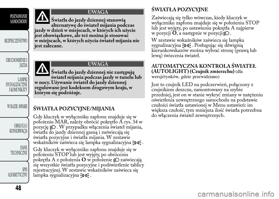 Lancia Ypsilon 2015 Instrukcja obsługi (in Polish) UWAGA
Światła do jazdy dziennej stanowią
alternatywę do świateł mijania podczas
jazdy w dzień w miejscach, w których ich użycie
jest obowiązkowe, ale też można je stosować
w miejscach, w Lancia Ypsilon 2015 Instrukcja obsługi (in Polish) UWAGA
Światła do jazdy dziennej stanowią
alternatywę do świateł mijania podczas
jazdy w dzień w miejscach, w których ich użycie
jest obowiązkowe, ale też można je stosować
w miejscach, w
