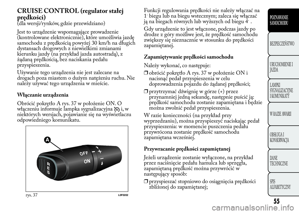 Lancia Ypsilon 2015 Instrukcja obsługi (in Polish) CRUISE CONTROL (regulator stałej
prędkości)
(dla wersji/rynków, gdzie przewidziano)
Jest to urządzenie wspomagające prowadzenie
(kontrolowane elektronicznie), które umożliwia jazdę
samochodu Lancia Ypsilon 2015 Instrukcja obsługi (in Polish) CRUISE CONTROL (regulator stałej
prędkości)
(dla wersji/rynków, gdzie przewidziano)
Jest to urządzenie wspomagające prowadzenie
(kontrolowane elektronicznie), które umożliwia jazdę
samochodu