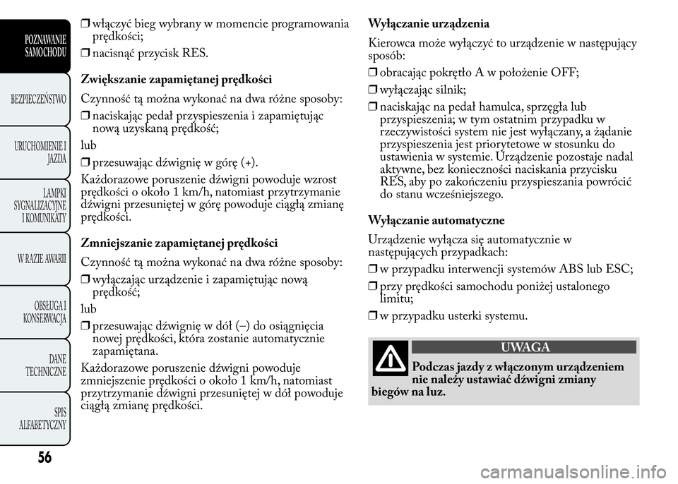 Lancia Ypsilon 2015 Instrukcja obsługi (in Polish) ❒włączyć bieg wybrany w momencie programowania
prędkości;
❒nacisnąć przycisk RES.
Zwiększanie zapamiętanej prędkości
Czynność tą można wykonać na dwa różne sposoby:
❒naciskają Lancia Ypsilon 2015 Instrukcja obsługi (in Polish) ❒włączyć bieg wybrany w momencie programowania
prędkości;
❒nacisnąć przycisk RES.
Zwiększanie zapamiętanej prędkości
Czynność tą można wykonać na dwa różne sposoby:
❒naciskają