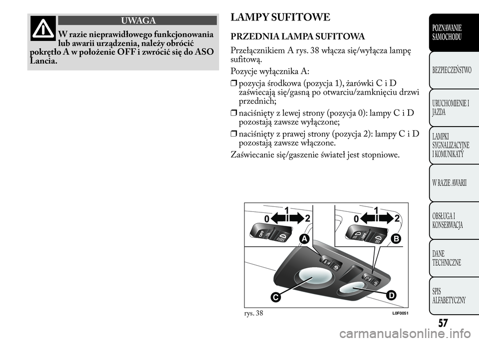 Lancia Ypsilon 2015 Instrukcja obsługi (in Polish) UWAGA
W razie nieprawidłowego funkcjonowania
lub awarii urządzenia, należy obrócić
pokrętło A w położenie OFF i zwrócić się do ASO
Lancia.
LAMP Y SUFITOWE
PRZEDNIA LAMPA SUFITOWA
Przełąc Lancia Ypsilon 2015 Instrukcja obsługi (in Polish) UWAGA
W razie nieprawidłowego funkcjonowania
lub awarii urządzenia, należy obrócić
pokrętło A w położenie OFF i zwrócić się do ASO
Lancia.
LAMP Y SUFITOWE
PRZEDNIA LAMPA SUFITOWA
Przełąc