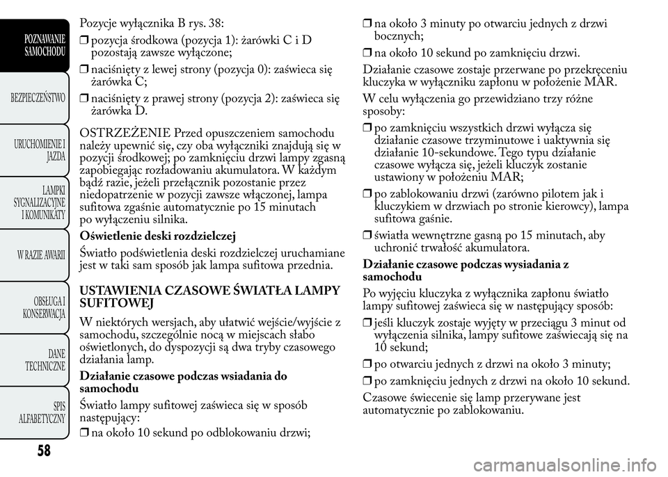 Lancia Ypsilon 2015 Instrukcja obsługi (in Polish) Pozycje wyłącznika B rys. 38:
❒pozycja środkowa (pozycja 1): żarówkiCiD
pozostają zawsze wyłączone;
❒naciśnięty z lewej strony (pozycja 0): zaświeca się
żarówka C;
❒naciśnięty z Lancia Ypsilon 2015 Instrukcja obsługi (in Polish) Pozycje wyłącznika B rys. 38:
❒pozycja środkowa (pozycja 1): żarówkiCiD
pozostają zawsze wyłączone;
❒naciśnięty z lewej strony (pozycja 0): zaświeca się
żarówka C;
❒naciśnięty z