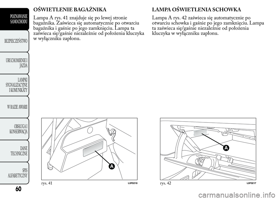 Lancia Ypsilon 2015 Instrukcja obsługi (in Polish) OŚWIETLENIE BAGAŻNIKA
Lampa A rys. 41 znajduje się po lewej stronie
bagażnika. Zaświeca się automatycznie po otwarciu
bagażnika i gaśnie po jego zamknięciu. Lampa ta
zaświeca się/gaśnie ni Lancia Ypsilon 2015 Instrukcja obsługi (in Polish) OŚWIETLENIE BAGAŻNIKA
Lampa A rys. 41 znajduje się po lewej stronie
bagażnika. Zaświeca się automatycznie po otwarciu
bagażnika i gaśnie po jego zamknięciu. Lampa ta
zaświeca się/gaśnie ni