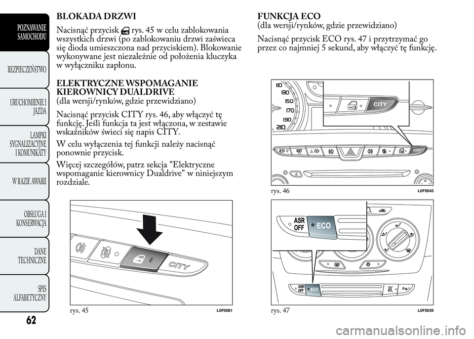Lancia Ypsilon 2015 Instrukcja obsługi (in Polish) BLOKADA DRZWI
Nacisnąć przycisk
rys. 45 w celu zablokowania
wszystkich drzwi (po zablokowaniu drzwi zaświeca
się dioda umieszczona nad przyciskiem). Blokowanie
wykonywane jest niezależnie od poł Lancia Ypsilon 2015 Instrukcja obsługi (in Polish) BLOKADA DRZWI
Nacisnąć przycisk
rys. 45 w celu zablokowania
wszystkich drzwi (po zablokowaniu drzwi zaświeca
się dioda umieszczona nad przyciskiem). Blokowanie
wykonywane jest niezależnie od poł
