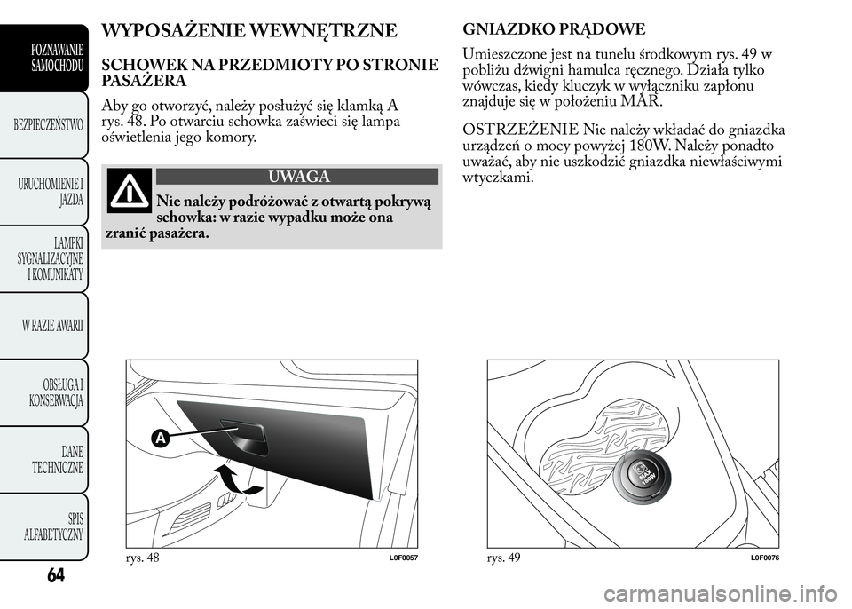 Lancia Ypsilon 2015 Instrukcja obsługi (in Polish) WYPOSAŻENIE WEWNĘTRZNE
SCHOWEK NA PRZEDMIOT Y PO STRONIE
PASAŻERA
Aby go otworzyć, należy posłużyć się klamką A
rys. 48. Po otwarciu schowka zaświeci się lampa
oświetlenia jego komory.
UW Lancia Ypsilon 2015 Instrukcja obsługi (in Polish) WYPOSAŻENIE WEWNĘTRZNE
SCHOWEK NA PRZEDMIOT Y PO STRONIE
PASAŻERA
Aby go otworzyć, należy posłużyć się klamką A
rys. 48. Po otwarciu schowka zaświeci się lampa
oświetlenia jego komory.
UW