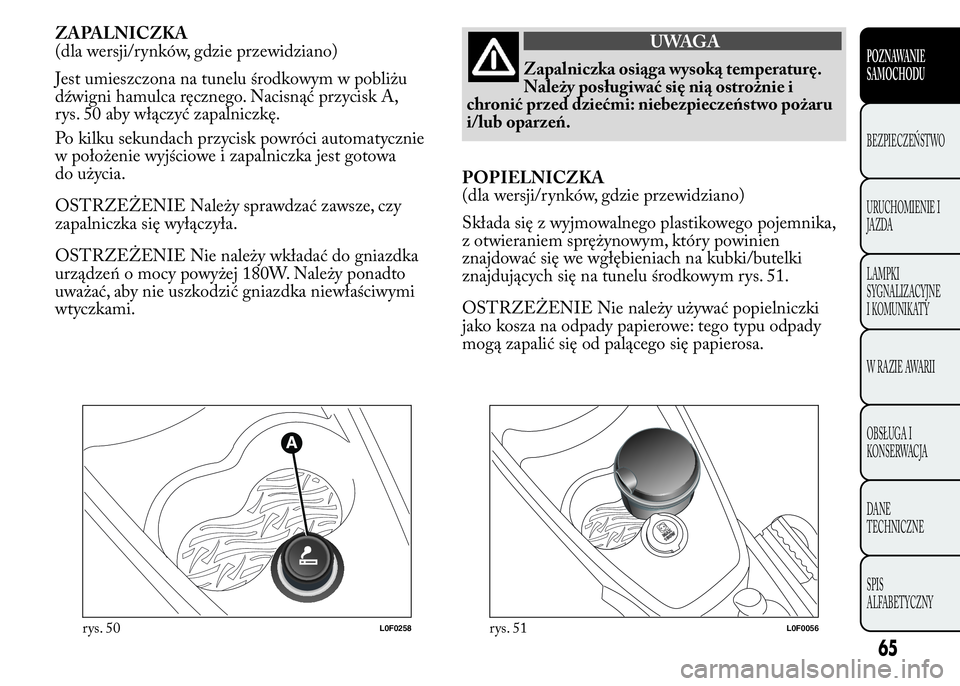 Lancia Ypsilon 2015 Instrukcja obsługi (in Polish) ZAPALNICZKA
(dla wersji/rynków, gdzie przewidziano)
Jest umieszczona na tunelu środkowym w pobliżu
dźwigni hamulca ręcznego. Nacisnąć przycisk A,
rys. 50 aby włączyć zapalniczkę.
Po kilku s Lancia Ypsilon 2015 Instrukcja obsługi (in Polish) ZAPALNICZKA
(dla wersji/rynków, gdzie przewidziano)
Jest umieszczona na tunelu środkowym w pobliżu
dźwigni hamulca ręcznego. Nacisnąć przycisk A,
rys. 50 aby włączyć zapalniczkę.
Po kilku s