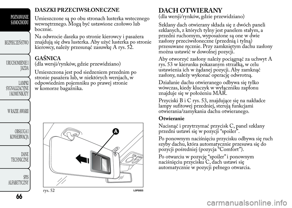 Lancia Ypsilon 2015  Instrukcja obsługi (in Polish) DASZKI PRZECIWSŁONECZNE
Umieszczone są po obu stronach lusterka wstecznego
wewnętrznego. Mogą być ustawione czołowo lub
bocznie.
Na odwrocie daszka po stronie kierowcy i pasażera
znajdują się