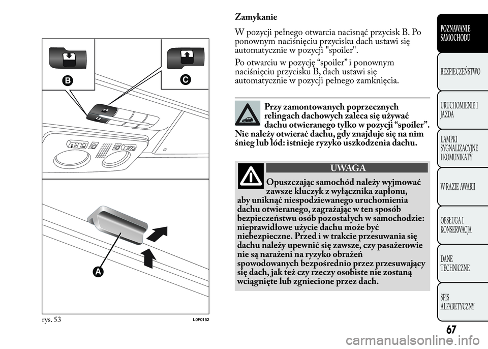 Lancia Ypsilon 2015  Instrukcja obsługi (in Polish) Zamykanie
W pozycji pełnego otwarcia nacisnąć przycisk B. Po
ponownym naciśnięciu przycisku dach ustawi się
automatycznie w pozycji "spoiler".
Po otwarciu w pozycję “spoiler” i pono