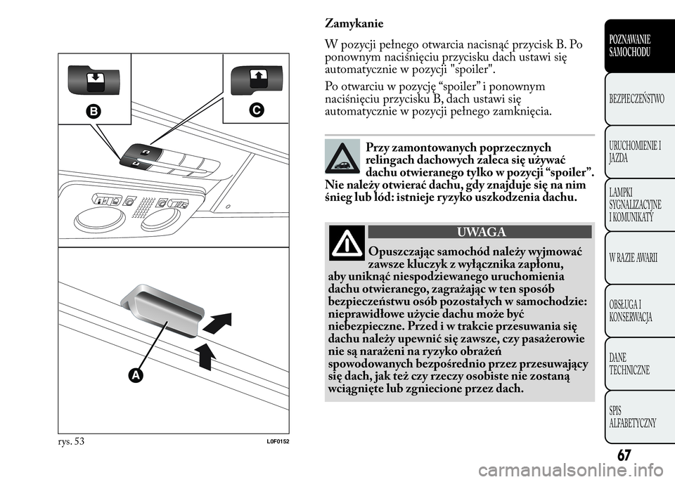 Lancia Ypsilon 2015 Instrukcja obsługi (in Polish) Zamykanie
W pozycji pełnego otwarcia nacisnąć przycisk B. Po
ponownym naciśnięciu przycisku dach ustawi się
automatycznie w pozycji "spoiler".
Po otwarciu w pozycję “spoiler” i pono Lancia Ypsilon 2015 Instrukcja obsługi (in Polish) Zamykanie
W pozycji pełnego otwarcia nacisnąć przycisk B. Po
ponownym naciśnięciu przycisku dach ustawi się
automatycznie w pozycji "spoiler".
Po otwarciu w pozycję “spoiler” i pono