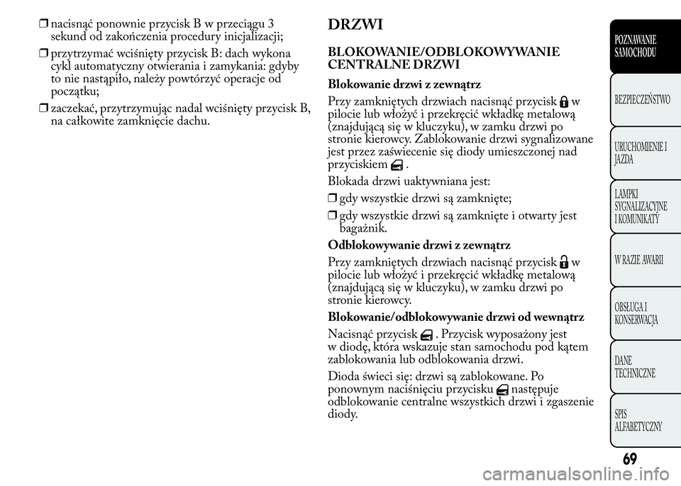 Lancia Ypsilon 2015 Instrukcja obsługi (in Polish) ❒nacisnąć ponownie przyciskBwprzeciągu 3
sekund od zakończenia procedury inicjalizacji;
❒przytrzymać wciśnięty przycisk B: dach wykona
cykl automatyczny otwierania i zamykania: gdyby
to nie Lancia Ypsilon 2015 Instrukcja obsługi (in Polish) ❒nacisnąć ponownie przyciskBwprzeciągu 3
sekund od zakończenia procedury inicjalizacji;
❒przytrzymać wciśnięty przycisk B: dach wykona
cykl automatyczny otwierania i zamykania: gdyby
to nie