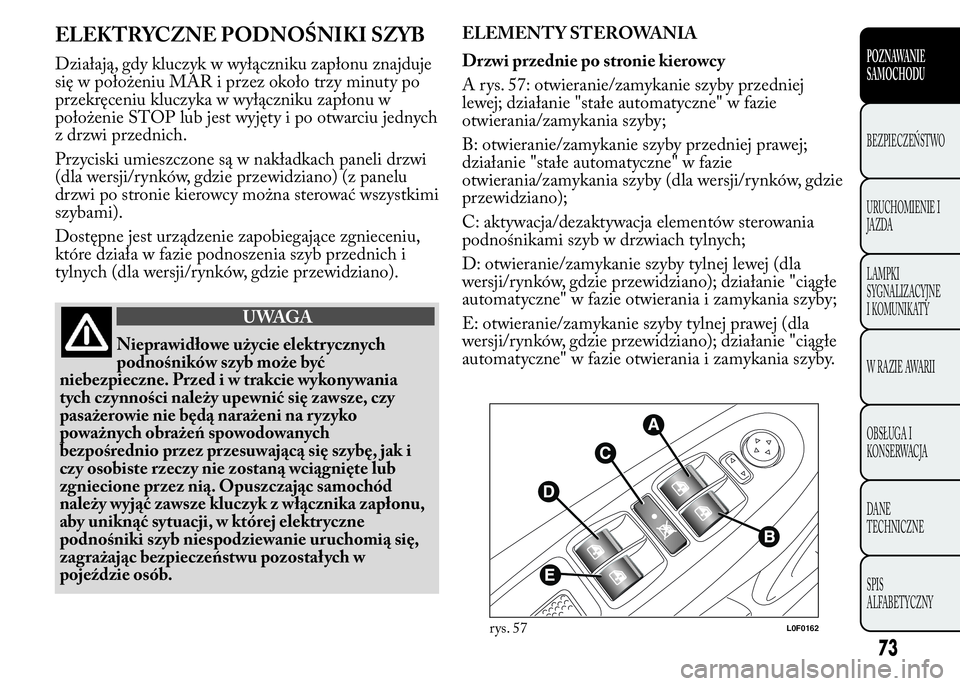 Lancia Ypsilon 2015 Instrukcja obsługi (in Polish) ELEKTRYCZNE PODNOŚNIKI SZYB
Działają, gdy kluczyk w wyłączniku zapłonu znajduje
się w położeniu MAR i przez około trzy minuty po
przekręceniu kluczyka w wyłączniku zapłonu w
położenie Lancia Ypsilon 2015 Instrukcja obsługi (in Polish) ELEKTRYCZNE PODNOŚNIKI SZYB
Działają, gdy kluczyk w wyłączniku zapłonu znajduje
się w położeniu MAR i przez około trzy minuty po
przekręceniu kluczyka w wyłączniku zapłonu w
położenie
