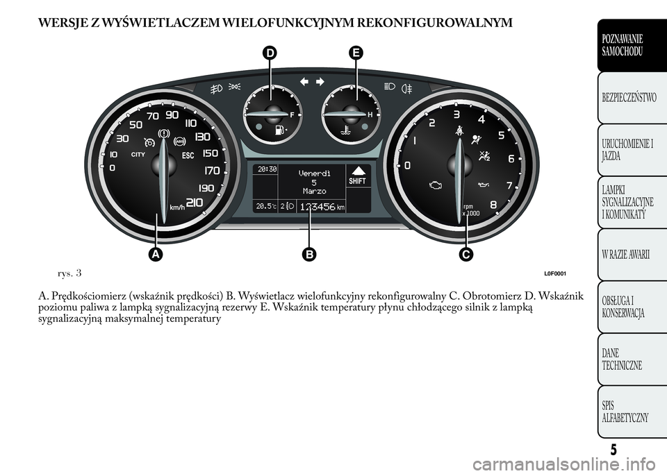 Lancia Ypsilon 2015 Instrukcja obsługi (in Polish) WERSJE Z WYŚWIETLACZEM WIELOFUNKCYJNYM REKONFIGUROWALNYM
A. Prędkościomierz (wskaźnik prędkości) B. Wyświetlacz wielofunkcyjny rekonfigurowalny C. Obrotomierz D. Wskaźnik
poziomu paliwa z lamp Lancia Ypsilon 2015 Instrukcja obsługi (in Polish) WERSJE Z WYŚWIETLACZEM WIELOFUNKCYJNYM REKONFIGUROWALNYM
A. Prędkościomierz (wskaźnik prędkości) B. Wyświetlacz wielofunkcyjny rekonfigurowalny C. Obrotomierz D. Wskaźnik
poziomu paliwa z lamp