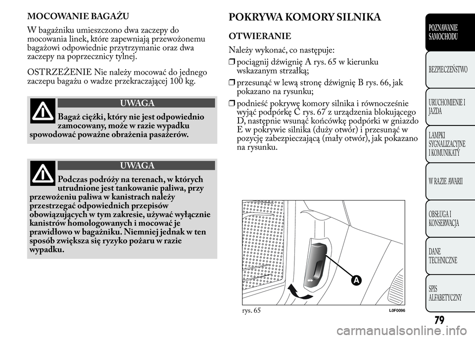 Lancia Ypsilon 2015 Instrukcja obsługi (in Polish) MOCOWANIE BAGAŻU
W bagażniku umieszczono dwa zaczepy do
mocowania linek, które zapewniają przewożonemu
bagażowi odpowiednie przytrzymanie oraz dwa
zaczepy na poprzecznicy tylnej.
OSTRZEŻENIE Ni Lancia Ypsilon 2015 Instrukcja obsługi (in Polish) MOCOWANIE BAGAŻU
W bagażniku umieszczono dwa zaczepy do
mocowania linek, które zapewniają przewożonemu
bagażowi odpowiednie przytrzymanie oraz dwa
zaczepy na poprzecznicy tylnej.
OSTRZEŻENIE Ni