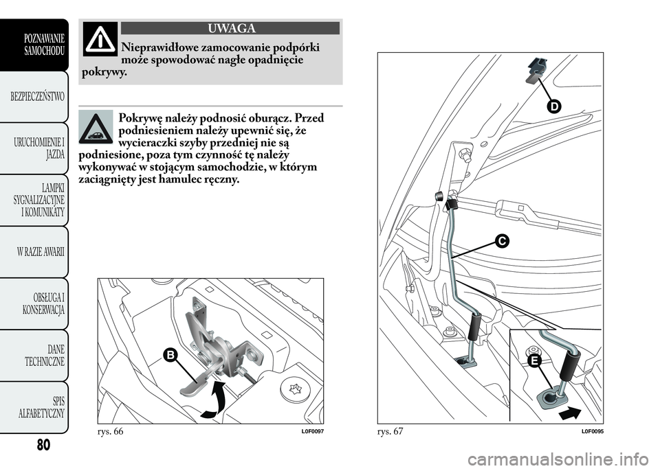 Lancia Ypsilon 2015 Instrukcja obsługi (in Polish) UWAGA
Nieprawidłowe zamocowanie podpórki
może spowodować nagłe opadnięcie
pokr ywy.
Pokrywę należy podnosić oburącz. Przed
podniesieniem należy upewnić się, że
wycieraczki szyby przednie Lancia Ypsilon 2015 Instrukcja obsługi (in Polish) UWAGA
Nieprawidłowe zamocowanie podpórki
może spowodować nagłe opadnięcie
pokr ywy.
Pokrywę należy podnosić oburącz. Przed
podniesieniem należy upewnić się, że
wycieraczki szyby przednie